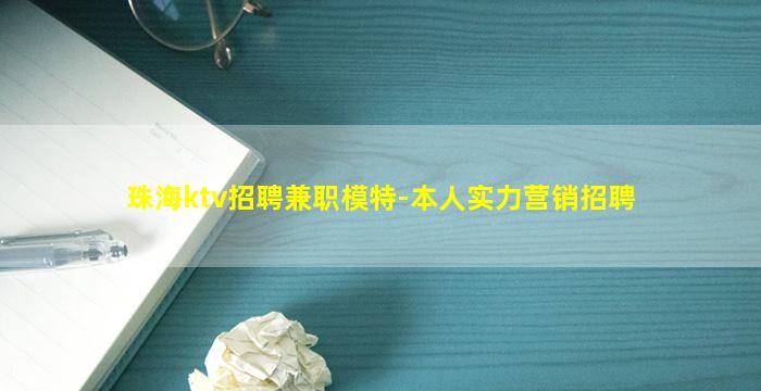珠海ktv招聘兼职模特-本人实力营销招聘